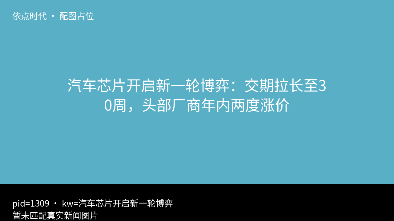 [占位] 汽车芯片开启新一轮博弈：交期拉长至30周，头部厂商年内两度涨价